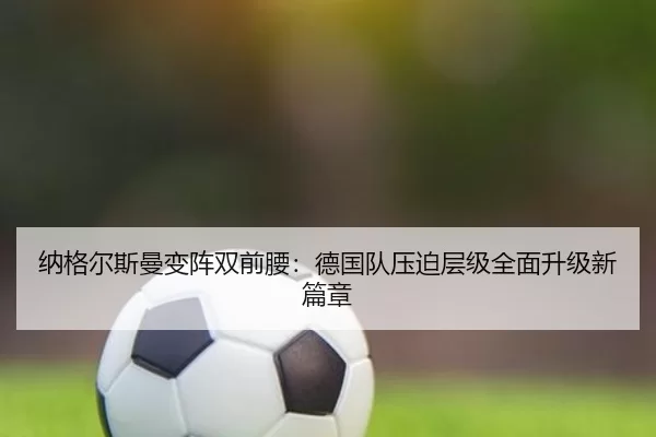 纳格尔斯曼变阵双前腰：德国队压迫层级全面升级新篇章